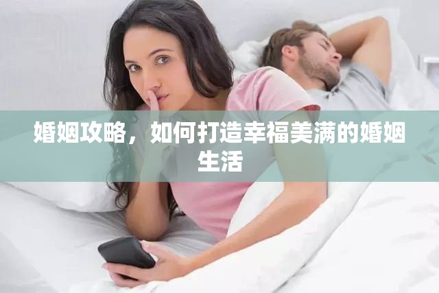 婚姻攻略，如何打造幸福美满的婚姻生活