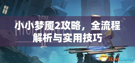 小小梦魇2攻略，全流程解析与实用技巧，小小梦魇2全流程解析与实用技巧攻略