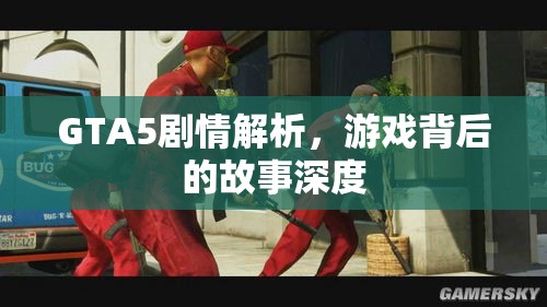 GTA5剧情解析，游戏背后的故事深度