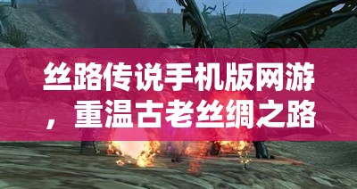 丝路传说手机版网游，重温古老丝绸之路的传奇之旅