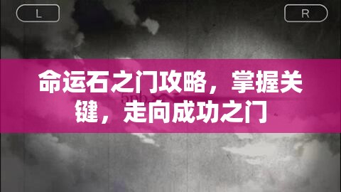 命运石之门攻略，掌握关键，走向成功之门，命运石之门攻略，掌握关键，开启成功之门之旅