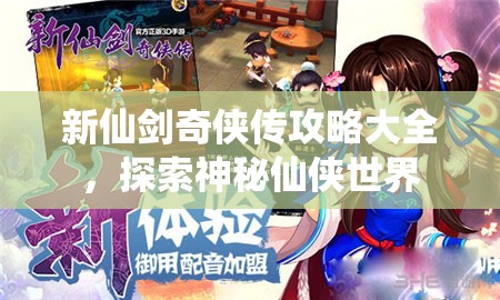 新仙剑奇侠传攻略大全，探索神秘仙侠世界，新仙剑奇侠传攻略大全，神秘仙侠世界的探索之旅