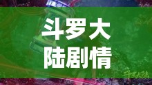 斗罗大陆剧情深度解析，斗罗大陆剧情全面深度解析