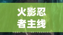 火影忍者主线剧情解析，火影忍者主线剧情深度解析