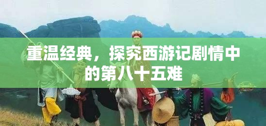 重温经典，探究西游记剧情中的第八十五难