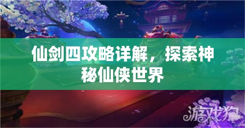 仙剑四攻略详解，探索神秘仙侠世界