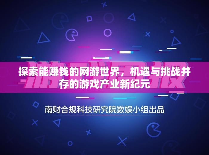 探索能赚钱的网游世界，机遇与挑战并存的游戏产业新纪元