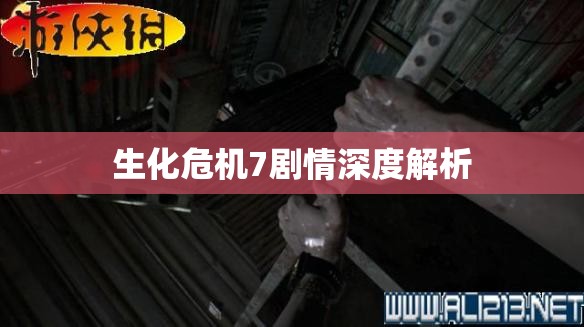 生化危机7剧情深度解析，生化危机7剧情全面深度解析