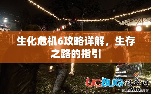 生化危机6攻略详解，生存之路的指引，生化危机6攻略详解，生存之路的明灯