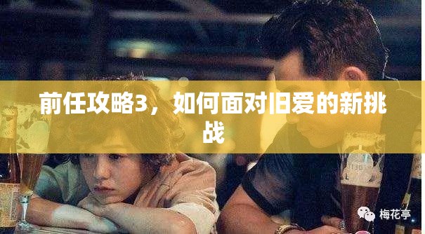 前任攻略3，如何面对旧爱的新挑战