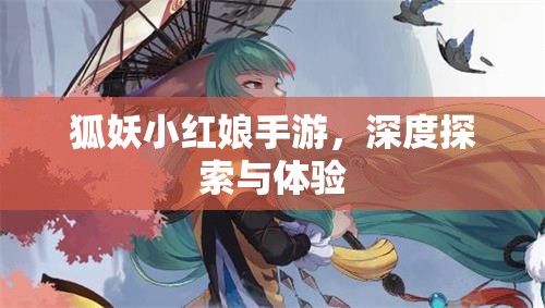 狐妖小红娘手游，深度探索与体验