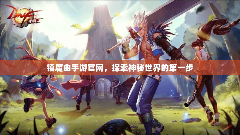 镇魔曲手游官网，探索神秘世界的第一步