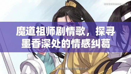 魔道祖师剧情歌，探寻墨香深处的情感纠葛