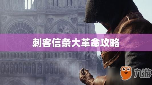 刺客信条大革命攻略，刺客信条大革命游戏攻略