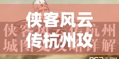 侠客风云传杭州攻略详解，侠客风云传杭州攻略全解析