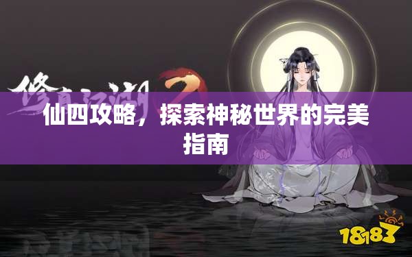 仙四攻略，探索神秘世界的完美指南，仙四攻略，神秘世界的完美探索指南