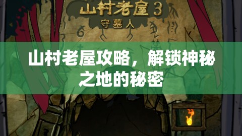 山村老屋攻略，解锁神秘之地的秘密，山村老屋神秘解密攻略，解锁神秘之地全攻略