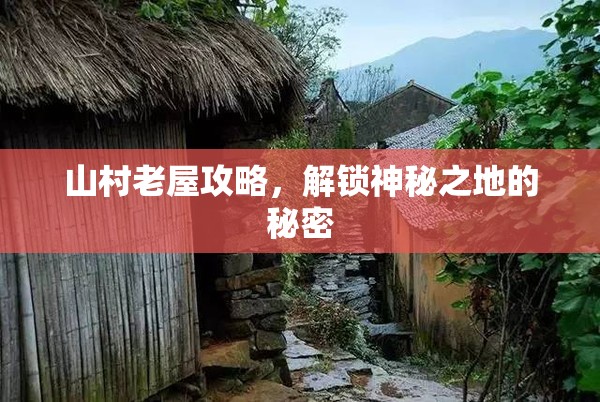 山村老屋攻略，解锁神秘之地的秘密