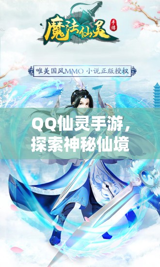 QQ仙灵手游，探索神秘仙境，领略独特魅力，QQ仙灵手游，神秘仙境探险，独特魅力领略之旅