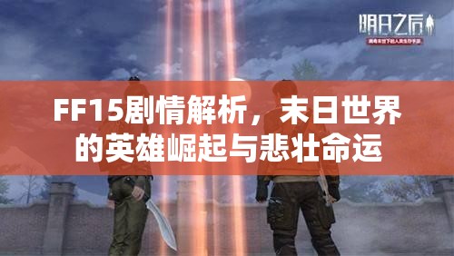 FF15剧情解析，末日世界的英雄崛起与悲壮命运，FF15剧情深度解析，末日英雄崛起与悲壮命运之旅