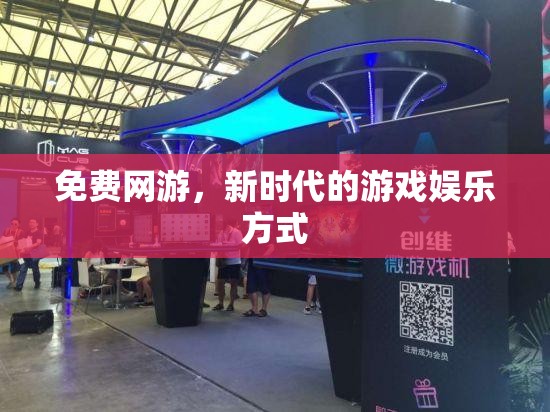 免费网游，新时代的游戏娱乐方式，免费网游，新时代游戏娱乐的首选方式