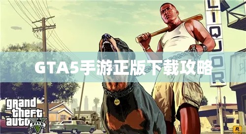 GTA5手游正版下载攻略，GTA5手游正版下载指南