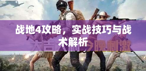 战地4攻略，实战技巧与战术解析，战地4攻略大全，实战技巧、战术深度解析