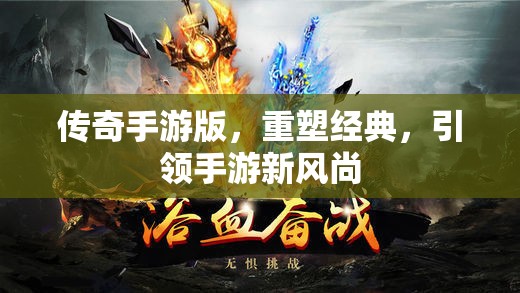 传奇手游版，重塑经典，引领手游新风尚，传奇手游版，重塑经典，手游新风尚的引领者