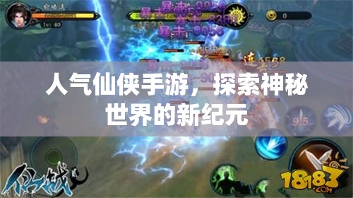 人气仙侠手游，探索神秘世界的新纪元，人气仙侠手游，开启神秘世界新纪元探索之旅